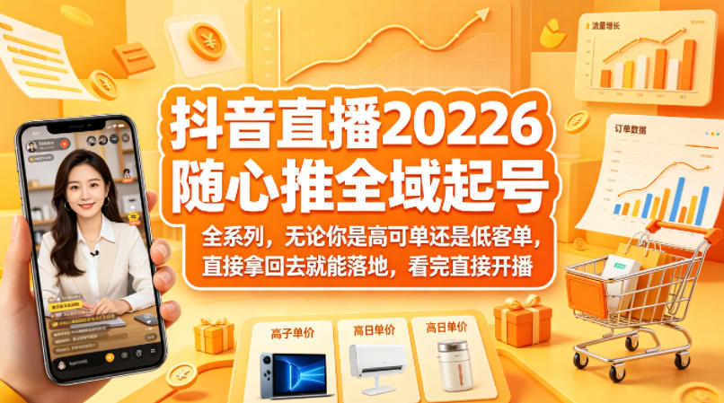 抖音直播2026随心推全域起号全系列，无论你是高可单还是低客单，直接拿回去就能落地，看完直接开播-三月轻创