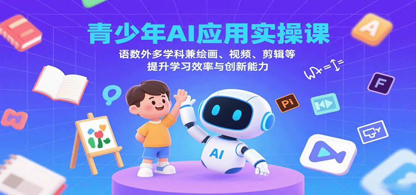 青少年AI应用实操课：语数外多学科兼绘画、视频、剪辑等提升学习效率与创新能力-三月轻创