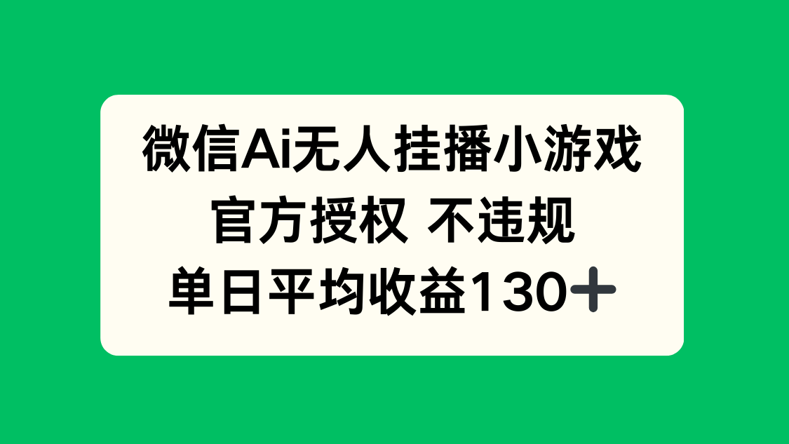 微信AI无人挂播小游戏，官方授权 不违规，单日收益130+-三月轻创