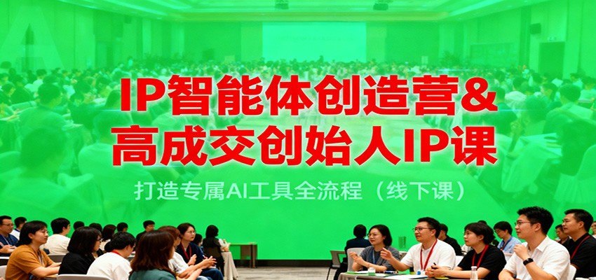 IP智能体创造营&高成交创始人IP课，打造专属AI工具全流程（线下课）-三月轻创