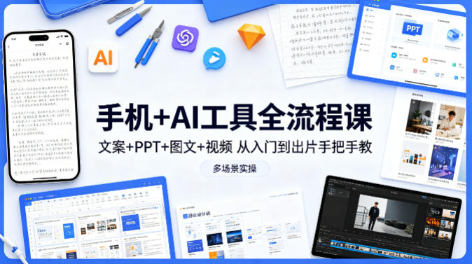 手机+AI工具全流程课，文案+PPT+图文+视频，从入门到出片手把手教，多场景实操-三月轻创