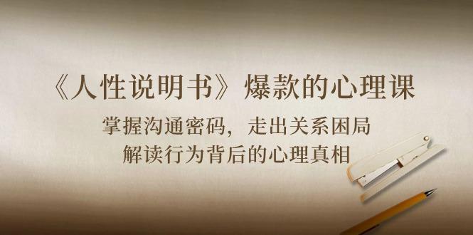《人性 说明书》爆款的心理课：沟通密码/关系困局/解读行为背后心理真相-三月轻创