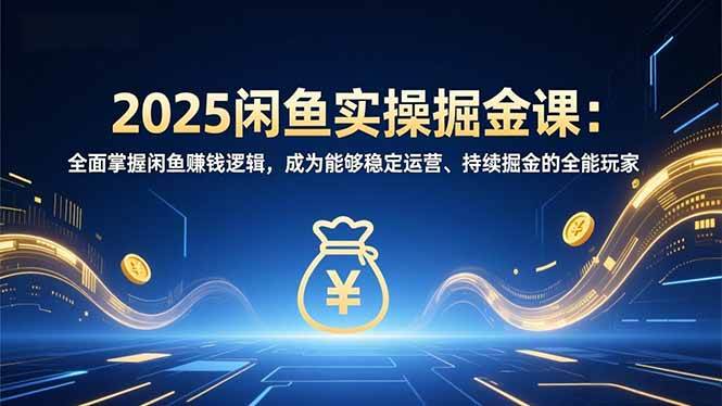 （16976期）2025闲鱼实操掘金课：全面掌握闲鱼賺钱逻辑，成为能够稳定运营、持续掘金的全能玩家-三月轻创