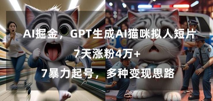 GPT生成AI猫咪拟人短片，7天涨粉4万+，暴力起号，多种变现思路【揭秘】-三月轻创