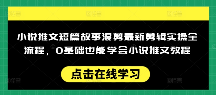 小说推文短篇故事混剪最新剪辑实操全流程，0基础也能学会小说推文教程，肯干多发日入多张-三月轻创