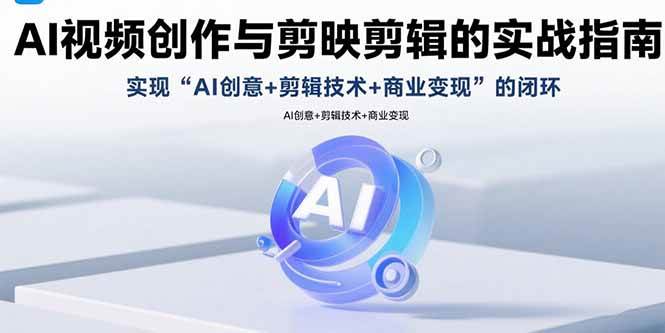 （15738期）AI视频创作与剪映剪辑的实战指南，实现AI创意+剪辑技术+商业变现的闭环-三月轻创
