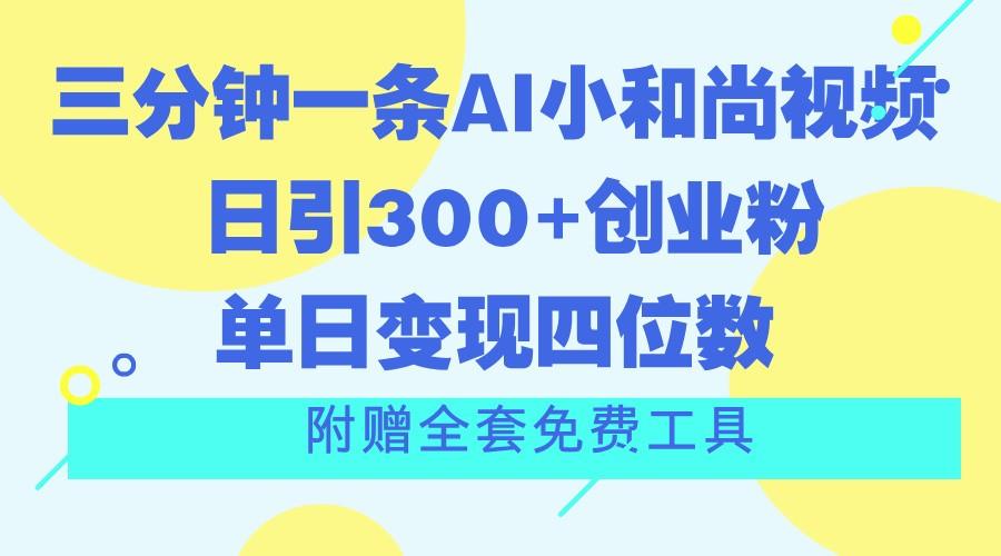 三分钟一条AI小和尚视频 ，日引300+创业粉。单日变现四位数 ，附赠全套免费工具-三月轻创