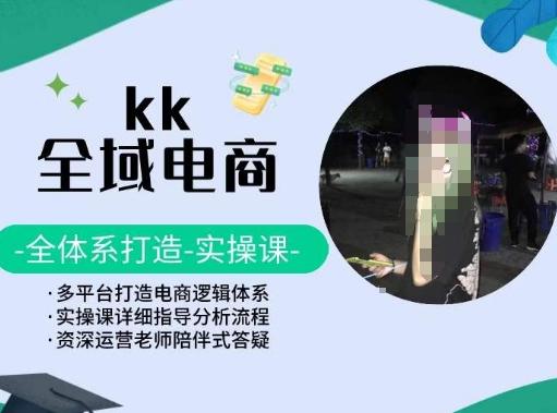 KK全域电商，全体系打造实操课，多平台打造电商逻辑体系-三月轻创
