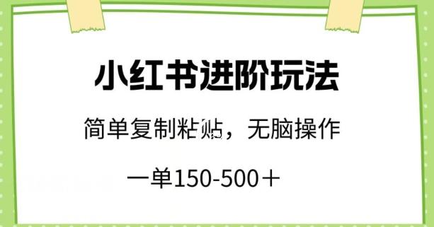 小红书进阶玩法，一单150-500+，简单复制粘贴，小白也能轻松上手【揭秘】-三月轻创