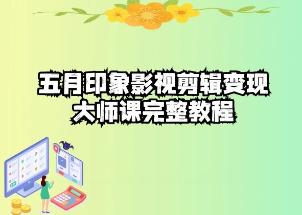 五自印象影视剪辑变现大师课完整教程-三月轻创