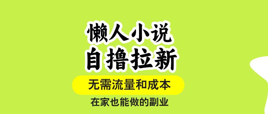 （15757期）懒人小说自撸拉新，无需流量，一个账号一条作品就可以打爆收益，在家也…-三月轻创