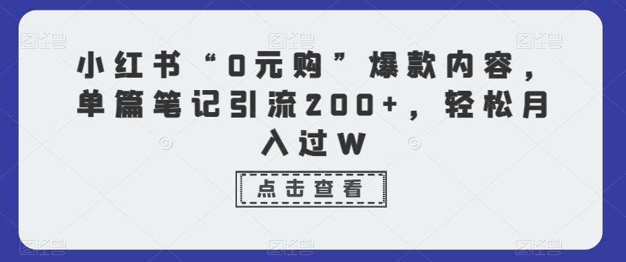 小红书“0元购”爆款内容，单篇笔记引流200+，轻松月入过W-三月轻创