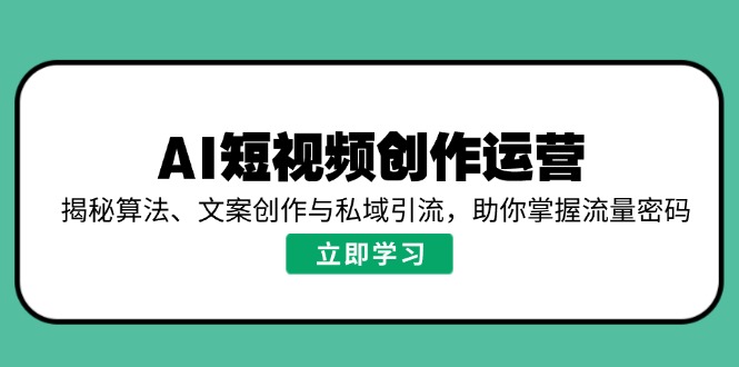 AI短视频创作运营，揭秘算法、文案创作与私域引流，助你掌握流量密码-三月轻创