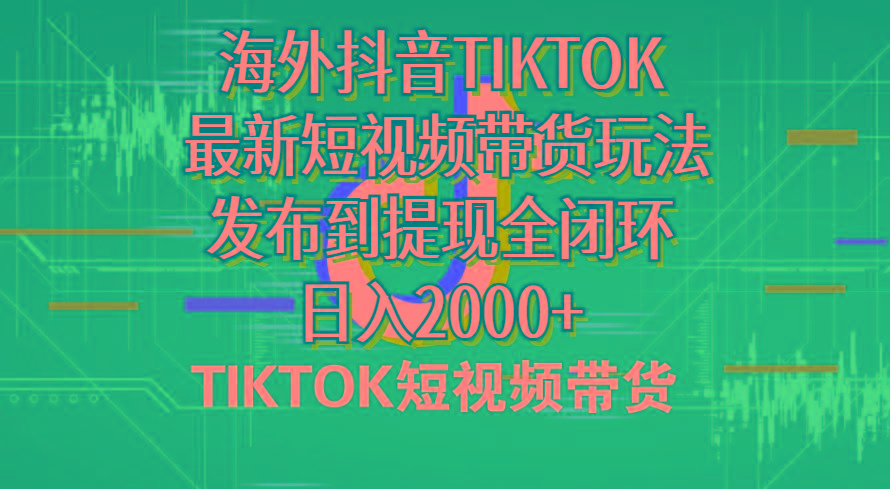 海外短视频带货，最新短视频带货玩法发布到提现全闭环，日入2000+-三月轻创