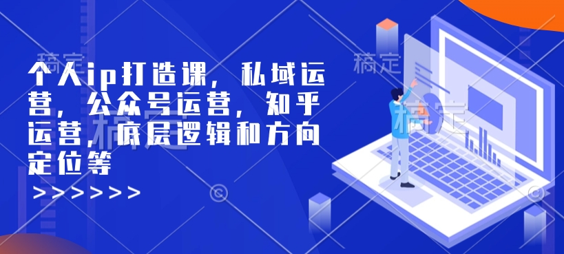 个人ip打造课，私域运营，公众号运营，知乎运营，底层逻辑和方向定位等-三月轻创