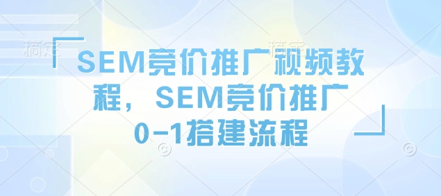 SEM竞价推广视频教程，SEM竞价推广0-1搭建流程-三月轻创