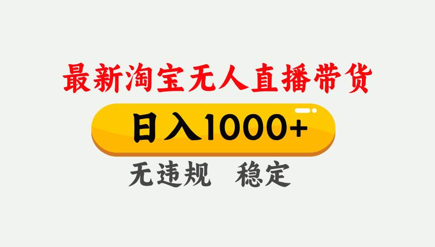 （17465期）淘宝无人直播【最新】，独家技术，日入1000+，无违规无封号，可矩阵，长期稳定-三月轻创