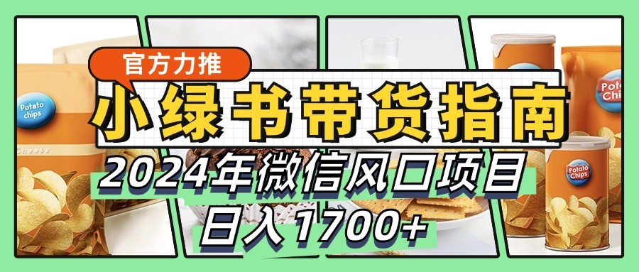 小绿书带货完全教学指南，2024年微信风口项目，日入1700+-三月轻创