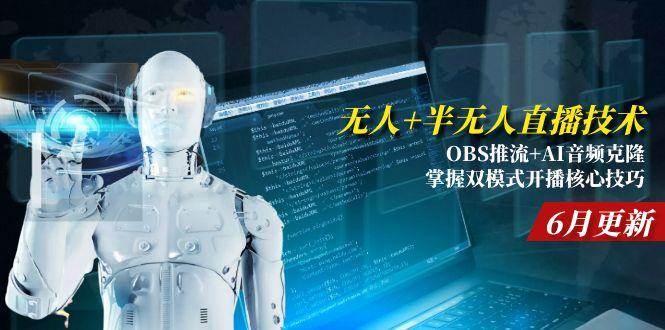 （15024期）无人+半无人直播技术:OBS推流+AI音频克隆 掌握双模式开播核心技巧-6月更新-三月轻创