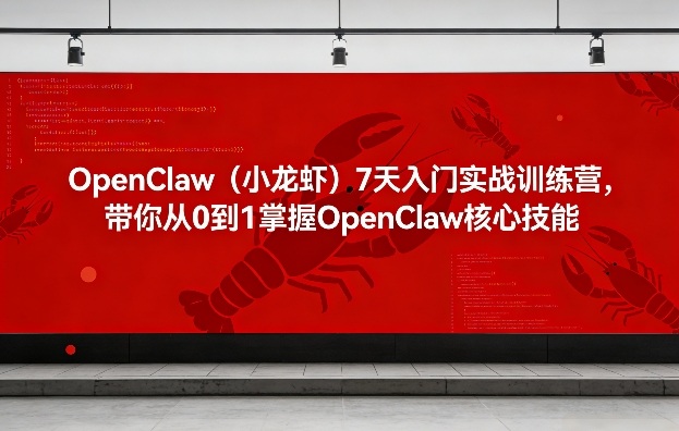 OpenClaw（小龙虾）7天入门实战训练营，带你从0到1掌握OpenClaw核心技能-三月轻创