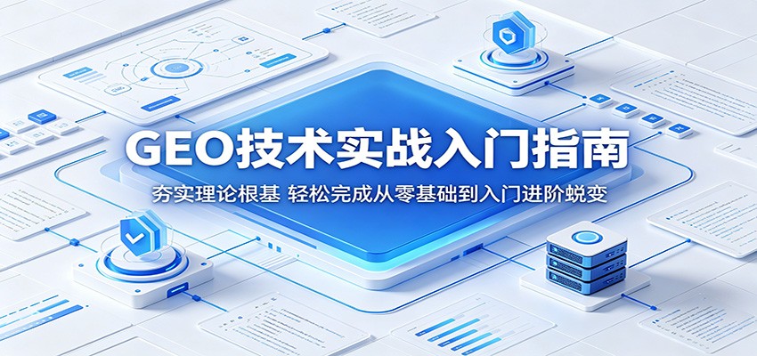 GEO技术实战入门指南:夯实理论根基,轻松完成从零基础到入门进阶蜕变-三月轻创