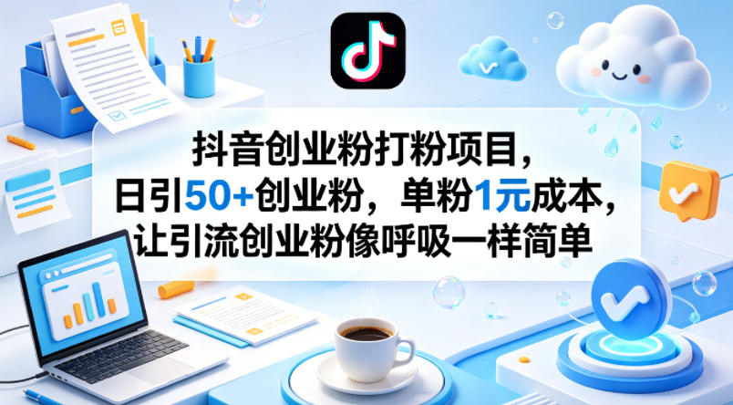 抖音创业粉打粉项目，日引50+创业粉，单粉1元成本，让引流创业粉像呼吸一样简单-三月轻创