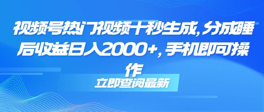 （14947期）视频号热门视频十秒生成，分成睡后收益日入2000+，手机即可操作-三月轻创