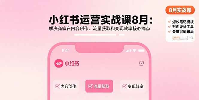 （15822期）小红书运营实战课8月：解决商家在内容创作、流量获取和变现效率核心痛点-三月轻创