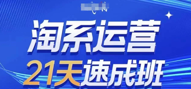 淘系运营21天速成班，0基础轻松搞定淘系运营，不做假把式，快速复制落地(更新26年4月)-三月轻创