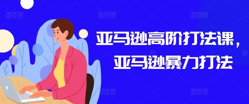 亚马逊高阶打法课，亚马逊暴力打法-三月轻创