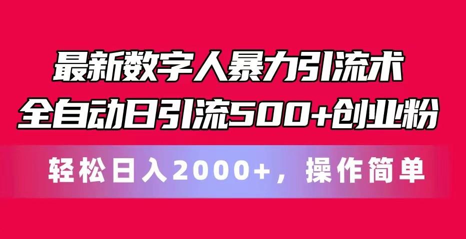 最新数字人暴力引流术全自动日引流500+创业粉轻松日入2000+，操作简单-三月轻创