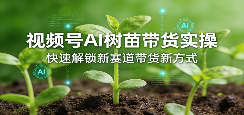 视频号AI树苗带货实操，快速解锁新赛道带货新方式-三月轻创