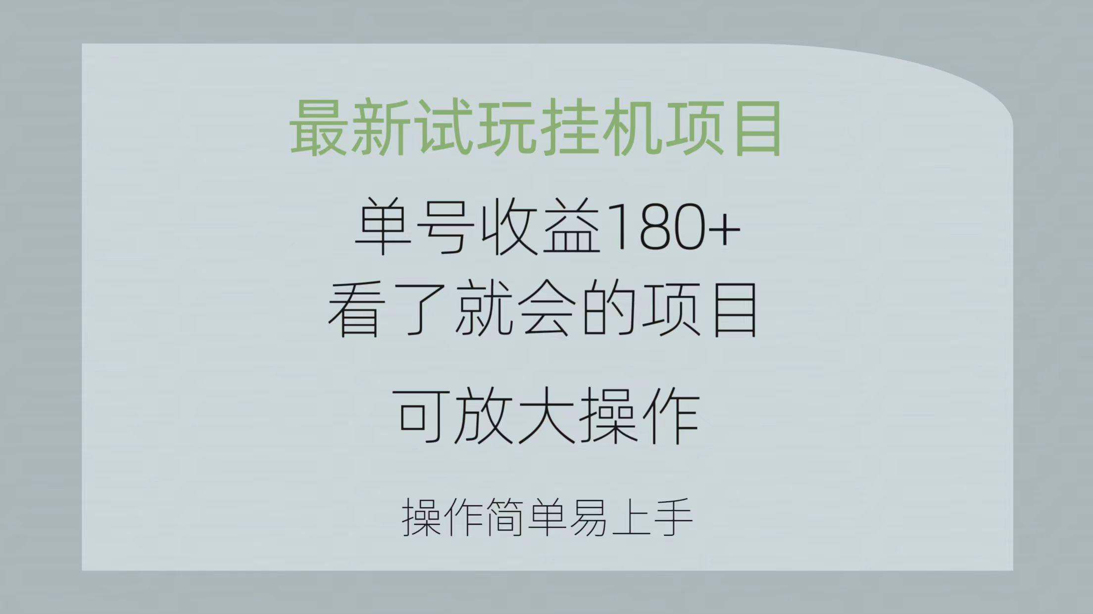 最新试玩挂机项目 单号收益180+看了就会的项目，可放大操作 操作简单易…-三月轻创