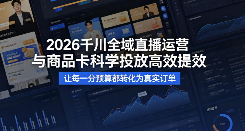 2026千川全域直播运营跟商品卡，科学投放，高效提效，让每一分预算都转化为真实订单-三月轻创