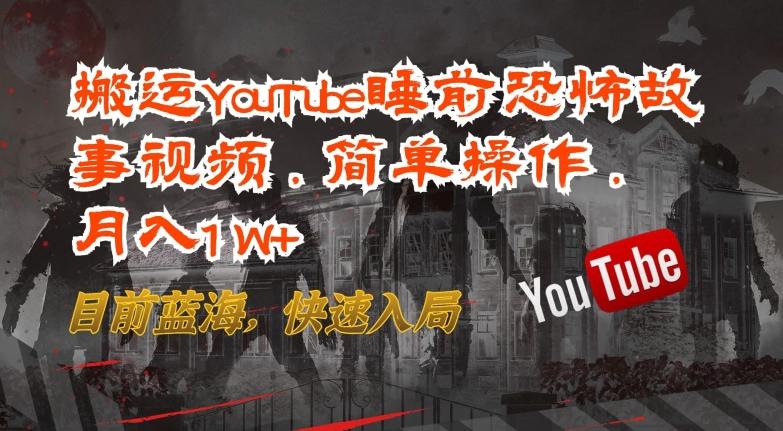 搬运YouTube睡前恐怖故事视频，简单操作，月入1W+，目前蓝海，快速入局【揭秘】-三月轻创