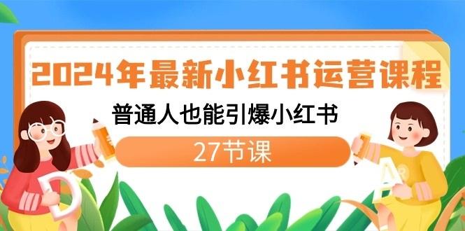 2024年最新小红书运营课程：普通人也能引爆小红书(27节课)-三月轻创