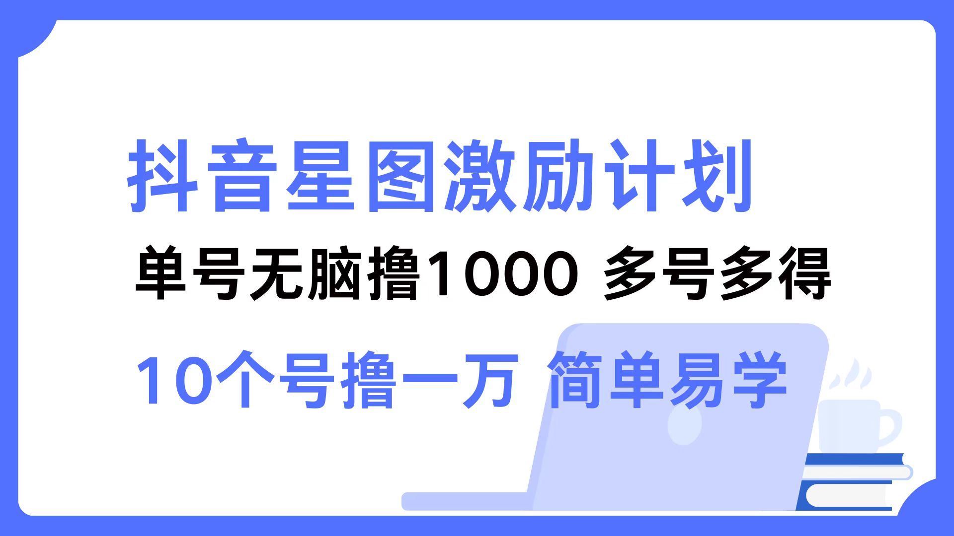 抖音星图激励计划 单号可撸1000  2个号2000  多号多得 简单易学-三月轻创