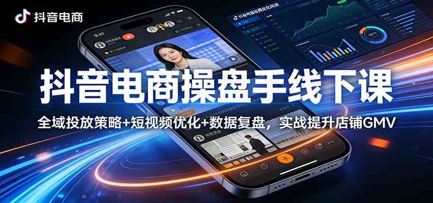 抖音电商操盘手线下课：全域投放策略+ 短视频优化+数据复盘，实战提升店铺GMV-三月轻创