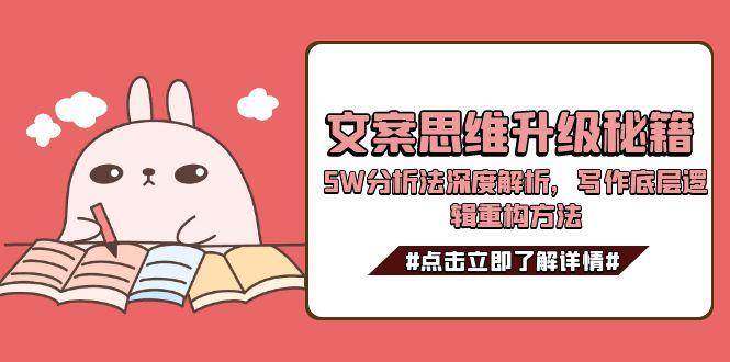 （15151期）文案思维升级秘籍，5W分析法深度解析，写作底层逻辑重构方法-三月轻创