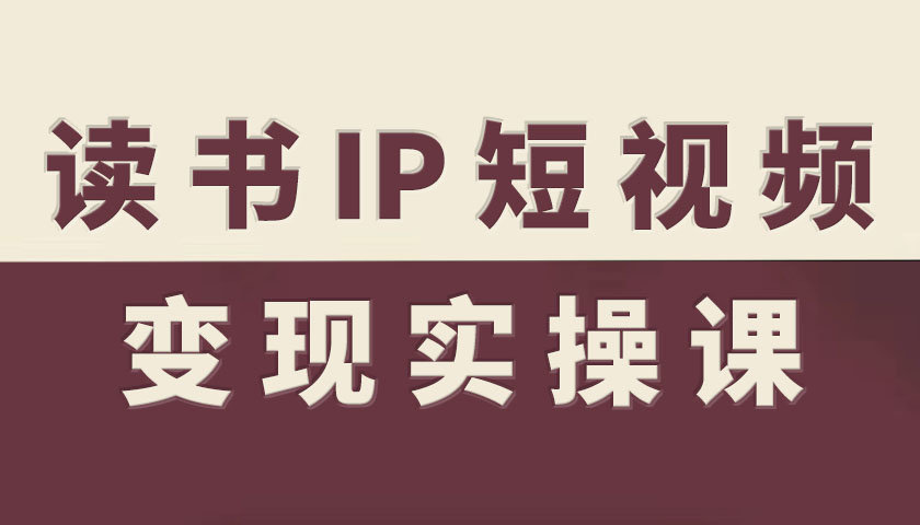 读书IP短视频变现实操课，读书IP赛道变现指南-三月轻创