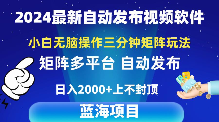 2024最新视频矩阵玩法，小白无脑操作，轻松操作，3分钟一个视频，日入2k+-三月轻创