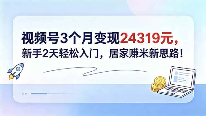 (18585期)视频号3个月变现24319元,新手2天轻松入门,居家赚米新思路!-三月轻创