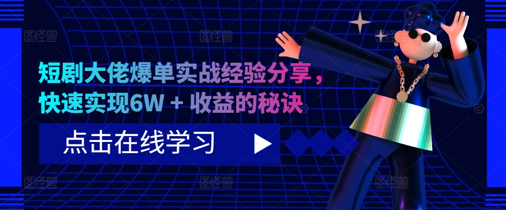 短剧大佬爆单实战经验分享，快速实现6W + 收益的秘诀-三月轻创