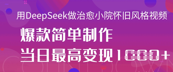 用DeepSeek做治愈小院怀旧风格视频，爆款轻松制作，当日最高变现1k-三月轻创