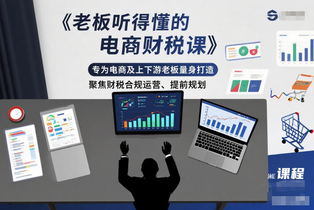 老板听得懂的电商财税课，专为电商及上下游老板量身打造，聚焦财税合规运营、提前规划-三月轻创