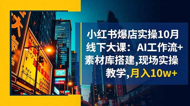 （16490期）小红书爆店实操10月线下大课：AI工作流+素材库搭建,现场实操教学,月入10w+-三月轻创
