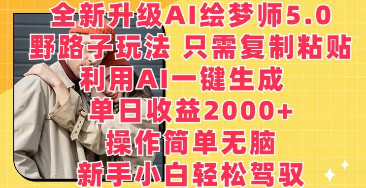 全新升级AI绘梦师5.0.野路子玩法，只需复制粘贴，利用AI一键生成，单日收益2000+【揭秘】-三月轻创