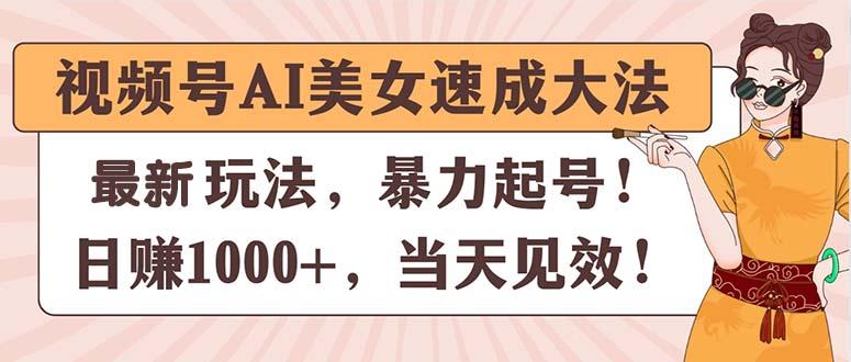 视频号AI美女速成大法，暴力起号，日赚1000+，当天见效-三月轻创