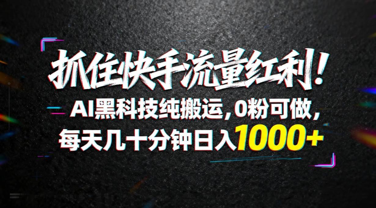 （18066期）抓住快手流量红利！AI黑科技纯搬运，0粉可做，每天几十分钟日入1000+-三月轻创