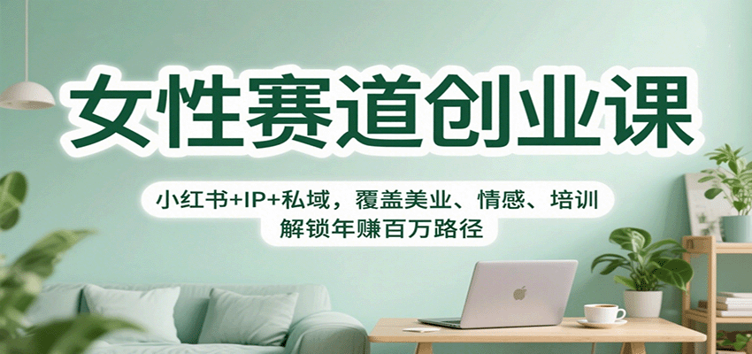 女性赛道创业课：小红书+IP+私域，覆盖美业、情感、培训，解锁年赚百万路径-三月轻创